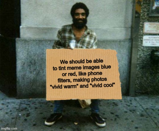 I like this idea ^-^ | We should be able to tint meme images blue or red, like phone filters, making photos "vivid warm" and "vivid cool" | image tagged in panhandler blank sign | made w/ Imgflip meme maker