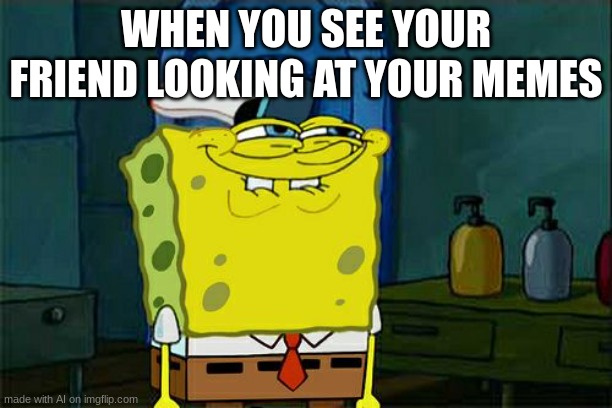 Don't You Squidward Meme | WHEN YOU SEE YOUR FRIEND LOOKING AT YOUR MEMES | image tagged in memes,don't you squidward | made w/ Imgflip meme maker