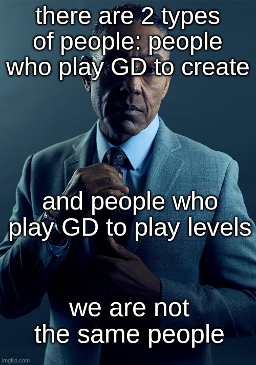 Im personally a builder who watches wulzy and tride way to much lol | there are 2 types of people: people who play GD to create; and people who play GD to play levels; we are not the same people | image tagged in gus fring we are not the same | made w/ Imgflip meme maker