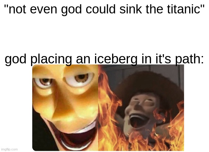 *laughs in frozen water* | "not even god could sink the titanic"; god placing an iceberg in it's path: | image tagged in satanic woody | made w/ Imgflip meme maker