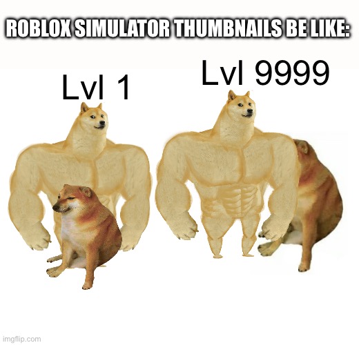 Buff Doge vs. Cheems | ROBLOX SIMULATOR THUMBNAILS BE LIKE:; Lvl 9999; Lvl 1 | image tagged in memes,buff doge vs cheems | made w/ Imgflip meme maker