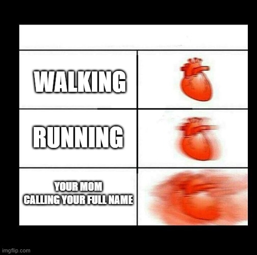 Every time your mom calls your full name... | WALKING; RUNNING; YOUR MOM CALLING YOUR FULL NAME | image tagged in heart beating faster | made w/ Imgflip meme maker