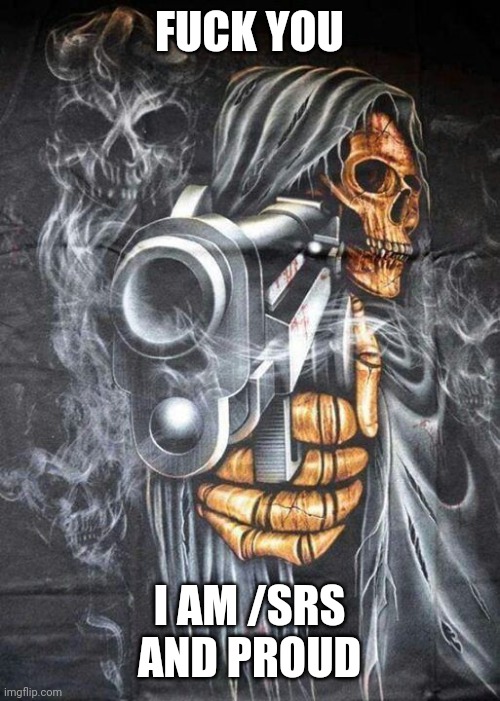 Badass Skeleton | FUCK YOU I AM /SRS AND PROUD | image tagged in badass skeleton | made w/ Imgflip meme maker