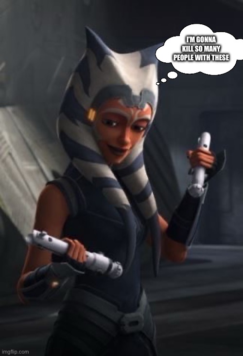 I’M GONNA KILL SO MANY PEOPLE WITH THESE | image tagged in star wars,ahsoka | made w/ Imgflip meme maker