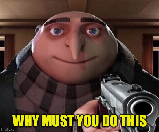 Gru Gun | WHY MUST YOU DO THIS | image tagged in gru gun | made w/ Imgflip meme maker