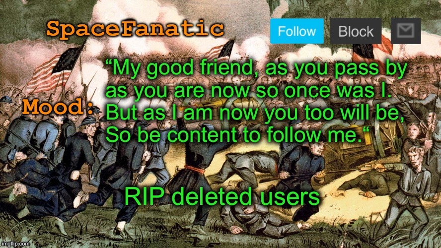 SpaceFanatic’s Civil War Announcement Template | “My good friend, as you pass by 
as you are now so once was I. 
But as I am now you too will be,
So be content to follow me.“; RIP deleted users | image tagged in spacefanatic s civil war announcement template | made w/ Imgflip meme maker