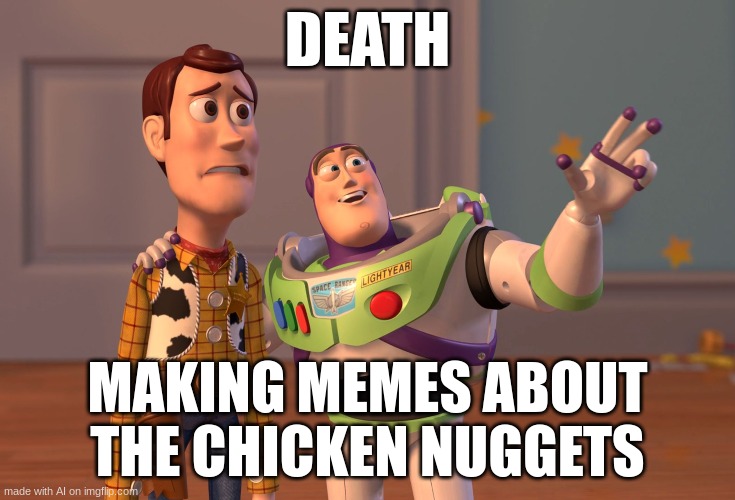 X, X Everywhere Meme | DEATH; MAKING MEMES ABOUT THE CHICKEN NUGGETS | image tagged in memes,x x everywhere | made w/ Imgflip meme maker