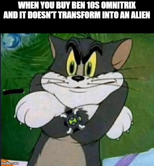 when we were young we bought that Omnitrix toy | WHEN YOU BUY BEN 10S OMNITRIX AND IT DOESN'T TRANSFORM INTO AN ALIEN | image tagged in funny,memes,ben 10 | made w/ Imgflip meme maker