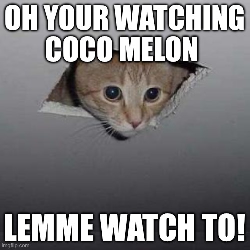 Ceiling Cat | OH YOUR WATCHING COCO MELON; LEMME WATCH TO! | image tagged in memes,ceiling cat | made w/ Imgflip meme maker