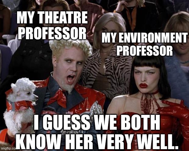Mugatu So Hot Right Now Meme | MY THEATRE PROFESSOR; MY ENVIRONMENT PROFESSOR; I GUESS WE BOTH KNOW HER VERY WELL. | image tagged in memes,mugatu so hot right now | made w/ Imgflip meme maker