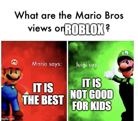 Mario Bros Views | ROBLOX; IT IS THE BEST; IT IS NOT GOOD FOR KIDS | image tagged in mario bros views | made w/ Imgflip meme maker