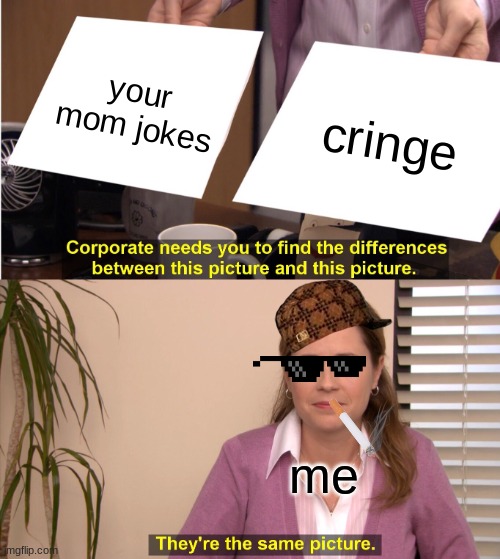 your mom jokes are cringe | your mom jokes; cringe; me | image tagged in memes,they're the same picture,your mom jokes are cringe | made w/ Imgflip meme maker