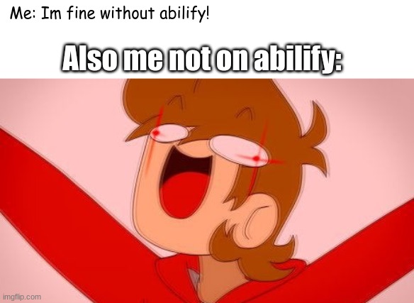 ME WITHOUT ABILIFY | Me: Im fine without abilify! Also me not on abilify: | image tagged in tord on drugs | made w/ Imgflip meme maker