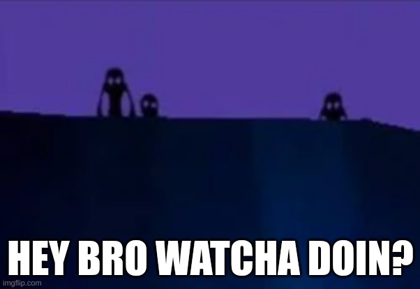 Watcha doin? | HEY BRO WATCHA DOIN? | image tagged in hell valley sky trees | made w/ Imgflip meme maker