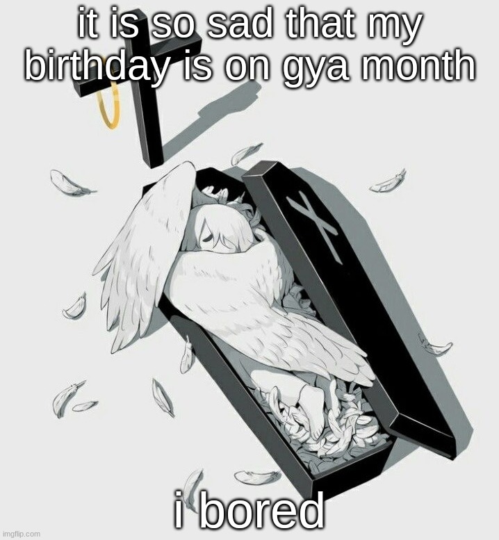 Avogado6 depression | it is so sad that my birthday is on gya month; i bored | image tagged in avogado6 depression | made w/ Imgflip meme maker