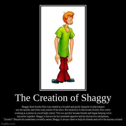 The Creation of Shaggy | The Creation of Shaggy | Shaggy from Scooby Doo was created as a lovable and goofy character to help balance out the spooky and often scary  | image tagged in funny,demotivationals | made w/ Imgflip demotivational maker