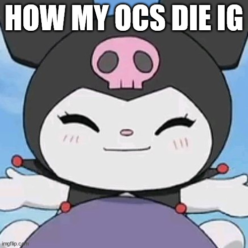 kuromi smile | HOW MY OCS DIE IG | image tagged in kuromi smile | made w/ Imgflip meme maker