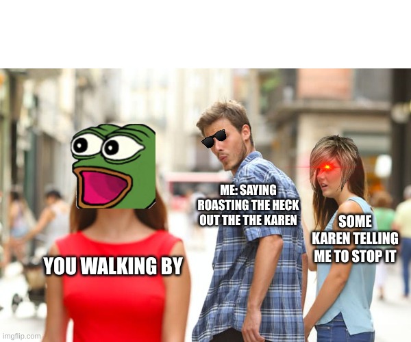 Distracted Boyfriend | ME: SAYING ROASTING THE HECK OUT THE THE KAREN; SOME KAREN TELLING ME TO STOP IT; YOU WALKING BY | image tagged in memes,distracted boyfriend | made w/ Imgflip meme maker