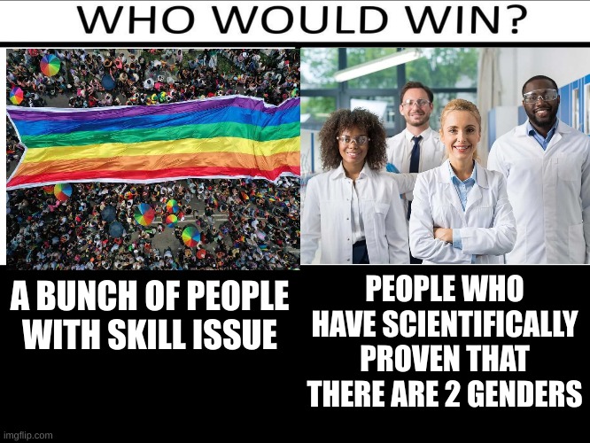 PVP | PEOPLE WHO HAVE SCIENTIFICALLY PROVEN THAT THERE ARE 2 GENDERS; A BUNCH OF PEOPLE WITH SKILL ISSUE | image tagged in who will win 3 person | made w/ Imgflip meme maker