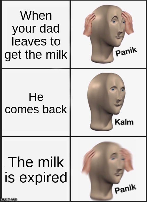 Panik Kalm Panik Meme | When your dad leaves to get the milk; He comes back; The milk is expired | image tagged in memes,panik kalm panik | made w/ Imgflip meme maker