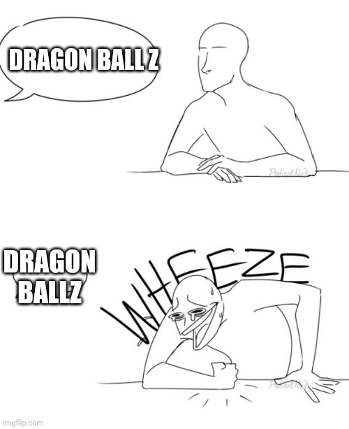 Idk i had no other ideas | DRAGON BALL Z; DRAGON BALLZ | image tagged in wheeze | made w/ Imgflip meme maker