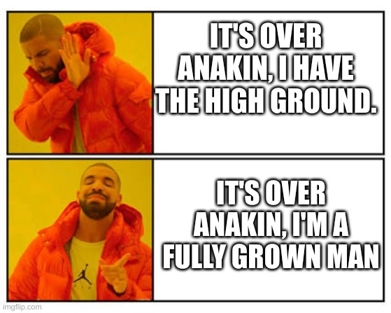 And he had many more years of training. | IT'S OVER ANAKIN, I HAVE THE HIGH GROUND. IT'S OVER ANAKIN, I'M A FULLY GROWN MAN | image tagged in no - yes | made w/ Imgflip meme maker