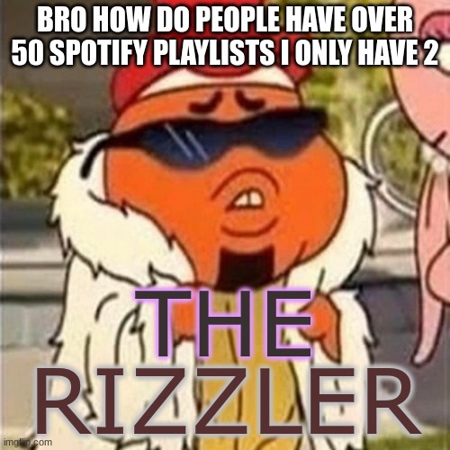 just put all your music in one | BRO HOW DO PEOPLE HAVE OVER 50 SPOTIFY PLAYLISTS I ONLY HAVE 2 | image tagged in the rizzler | made w/ Imgflip meme maker