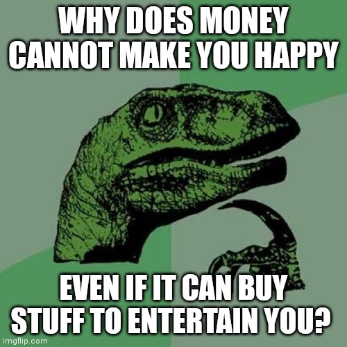 Tough question! | WHY DOES MONEY CANNOT MAKE YOU HAPPY; EVEN IF IT CAN BUY STUFF TO ENTERTAIN YOU? | image tagged in memes,philosoraptor,pizza tower,money | made w/ Imgflip meme maker