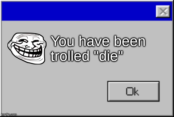 trolled | You have been trolled "die" | image tagged in windows error message | made w/ Imgflip meme maker