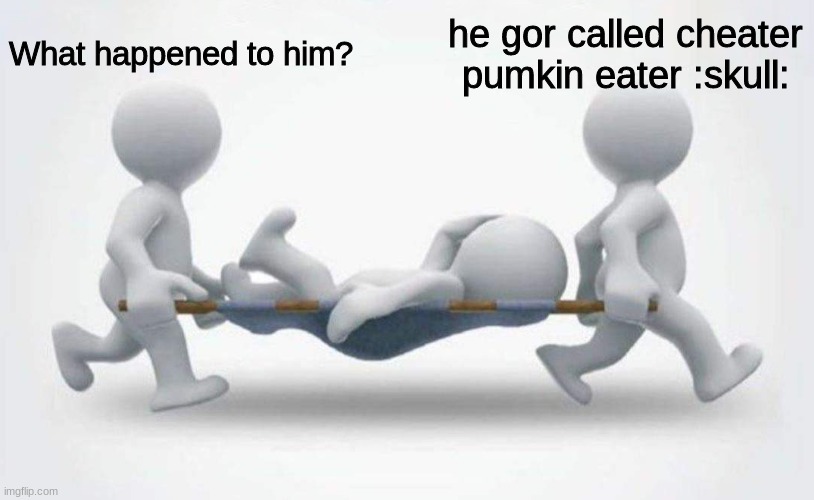 What happened to him? | What happened to him? he gor called cheater pumkin eater :skull: | image tagged in what happened to him | made w/ Imgflip meme maker