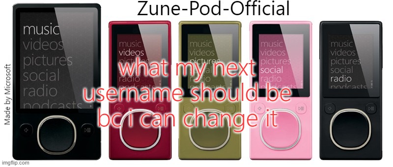 Zune-Pod-Official | what my next username should be bc i can change it | image tagged in zune-pod-official | made w/ Imgflip meme maker