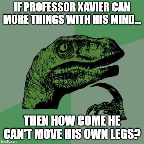 Mutant Powers Huh | IF PROFESSOR XAVIER CAN MORE THINGS WITH HIS MIND... THEN HOW COME HE CAN'T MOVE HIS OWN LEGS? | image tagged in memes,philosoraptor | made w/ Imgflip meme maker