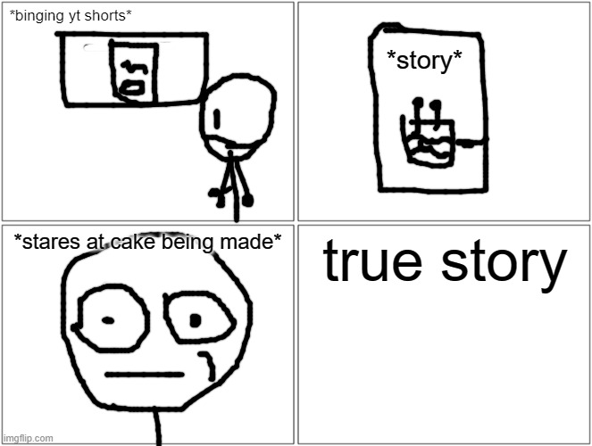 relatable comic I made | *binging yt shorts*; *story*; *stares at cake being made*; true story | image tagged in memes,blank comic panel 2x2 | made w/ Imgflip meme maker