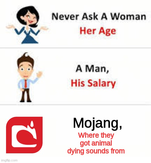 Never ask a woman her age | Mojang, Where they got animal dying sounds from | image tagged in never ask a woman her age | made w/ Imgflip meme maker