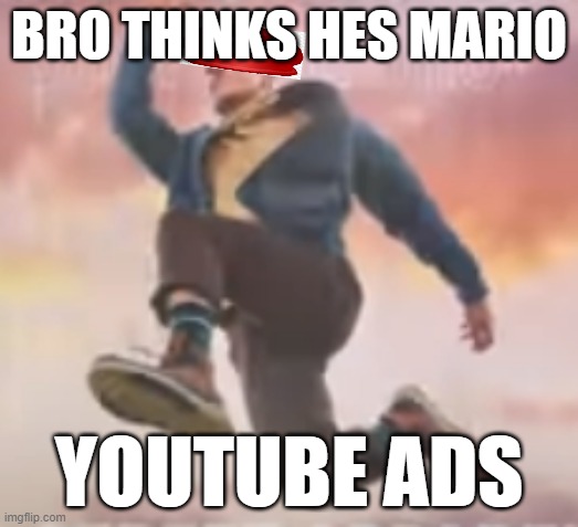 Youtube ad memes | BRO THINKS HES MARIO; YOUTUBE ADS | image tagged in youtube,ads | made w/ Imgflip meme maker