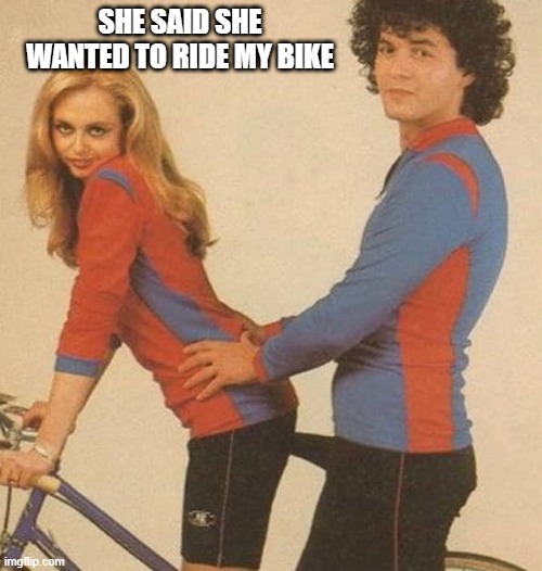Bike Ride | SHE SAID SHE WANTED TO RIDE MY BIKE | image tagged in sex jokes | made w/ Imgflip meme maker
