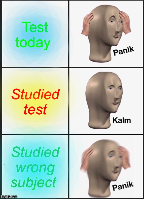 Panik Kalm Panik Meme | Test today; Studied test; Studied wrong subject | image tagged in memes,panik kalm panik | made w/ Imgflip meme maker