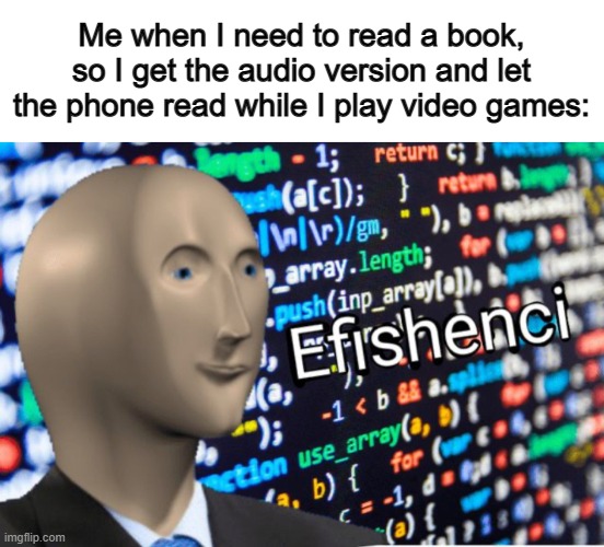 We gotta stop doing this :< | Me when I need to read a book, so I get the audio version and let the phone read while I play video games: | image tagged in efficiency meme man | made w/ Imgflip meme maker