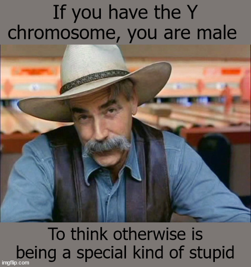 Y special kina stupid | If you have the Y chromosome, you are male; To think otherwise is being a special kind of stupid | image tagged in sam elliott special kind of stupid | made w/ Imgflip meme maker