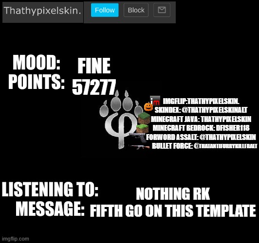 FINE
57277; NOTHING RK
FIFTH GO ON THIS TEMPLATE | image tagged in thathypixelskin mood thing | made w/ Imgflip meme maker