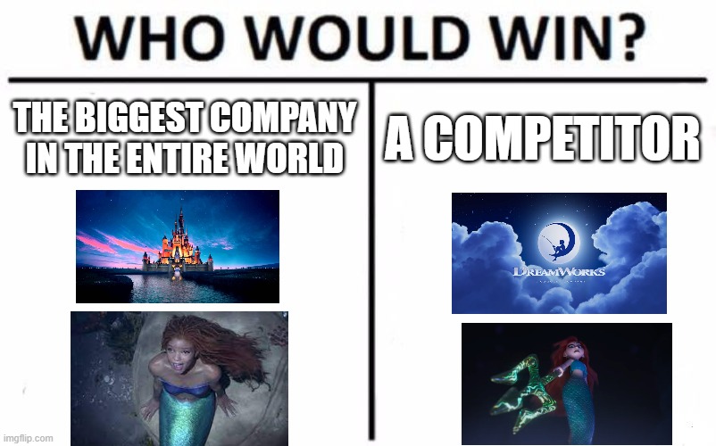 Disney's little mermaid meme | THE BIGGEST COMPANY IN THE ENTIRE WORLD; A COMPETITOR | image tagged in memes,who would win,the little mermaid | made w/ Imgflip meme maker