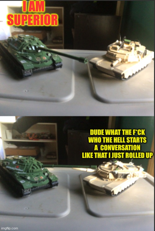 bruh | I AM SUPERIOR | image tagged in is-7 and m1a2 abrams conversation | made w/ Imgflip meme maker