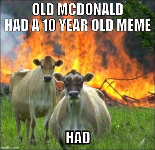 Found this on top 2013, first photo when you go there | OLD MCDONALD HAD A 10 YEAR OLD MEME; HAD | image tagged in emphasis on had,reposted bc why not,old imgflip,2013 | made w/ Imgflip meme maker