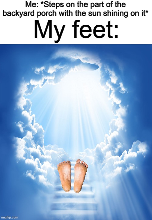 Burnt in an instant XDD | Me: *Steps on the part of the backyard porch with the sun shining on it*; My feet: | image tagged in heaven | made w/ Imgflip meme maker