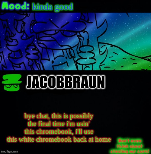 bye chat | kinda good; JACOBBRAUN; bye chat, this is possibly the final time i'm usin' this chromebook, i'll use this white chromebook back at home | image tagged in bambi corn lover | made w/ Imgflip meme maker
