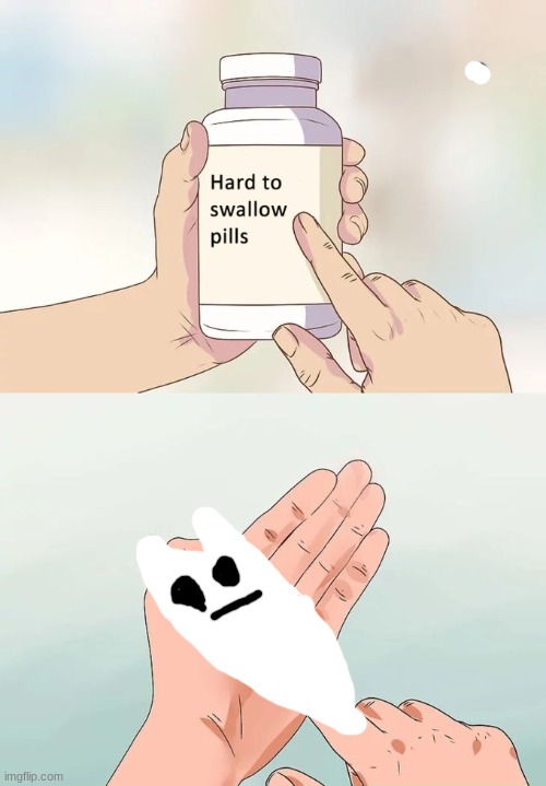 Hard To Swallow Pills Meme | image tagged in memes,hard to swallow pills | made w/ Imgflip meme maker