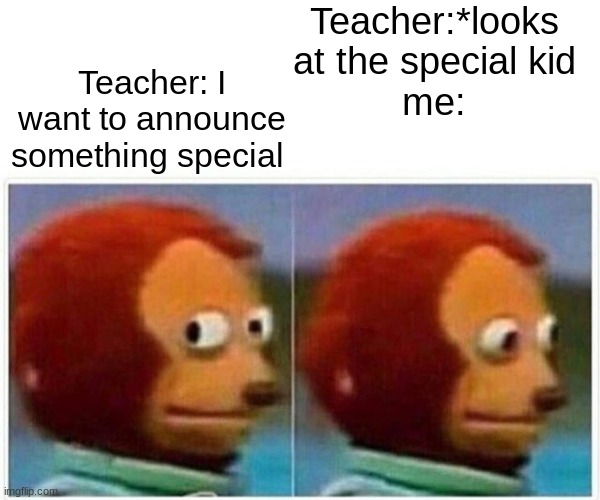 Monkey Puppet | Teacher:*looks at the special kid
me:; Teacher: I want to announce something special | image tagged in memes,monkey puppet | made w/ Imgflip meme maker