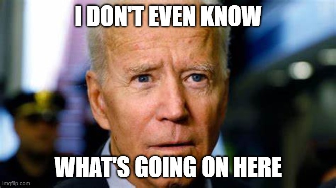 I don't know what's going on | I DON'T EVEN KNOW; WHAT'S GOING ON HERE | image tagged in biden,lost,i don't know | made w/ Imgflip meme maker