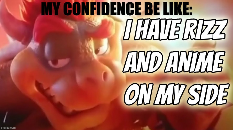 New template! | MY CONFIDENCE BE LIKE: | image tagged in i have rizz and anime on my side,bowser,mario movie | made w/ Imgflip meme maker