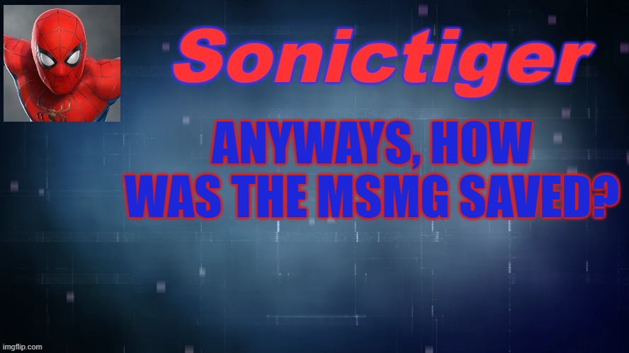 I thought we were done. | ANYWAYS, HOW WAS THE MSMG SAVED? | image tagged in sonictiger announcement,imgflip | made w/ Imgflip meme maker